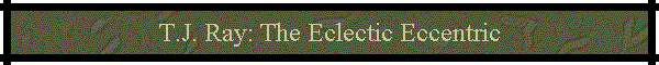 T.J. Ray: The Eclectic Eccentric