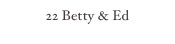 22 Betty & Ed